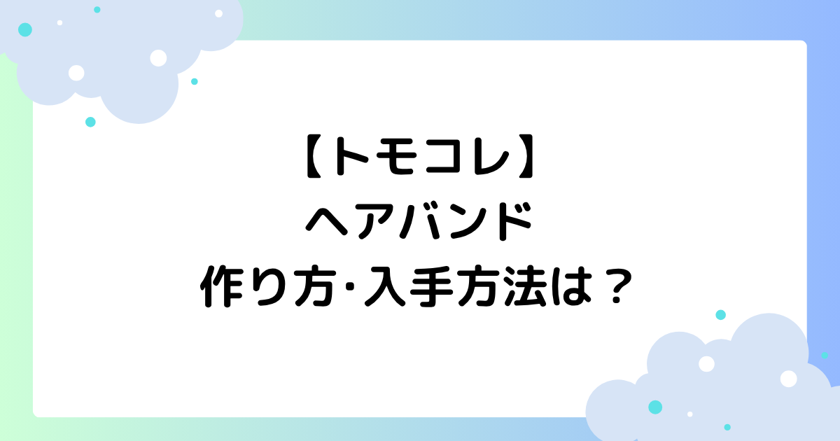 【トモコレ】ヘアバンドの作り方･入手方法は？アクセサリー一覧！