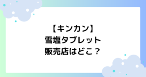 【キンカン】雪塩タブレットの販売店はどこ？エナジードリンクはどこで売ってる？