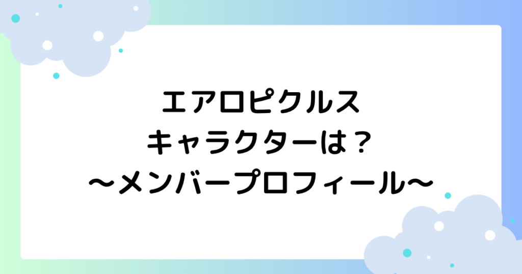 エアロピクルスのキャラクターは？メンバープロフィール【TikTok】
