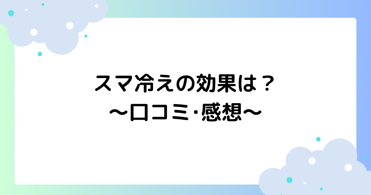 スマ冷えの効果は？口コミ･感想まとめ！使い方･貼り方を紹介！