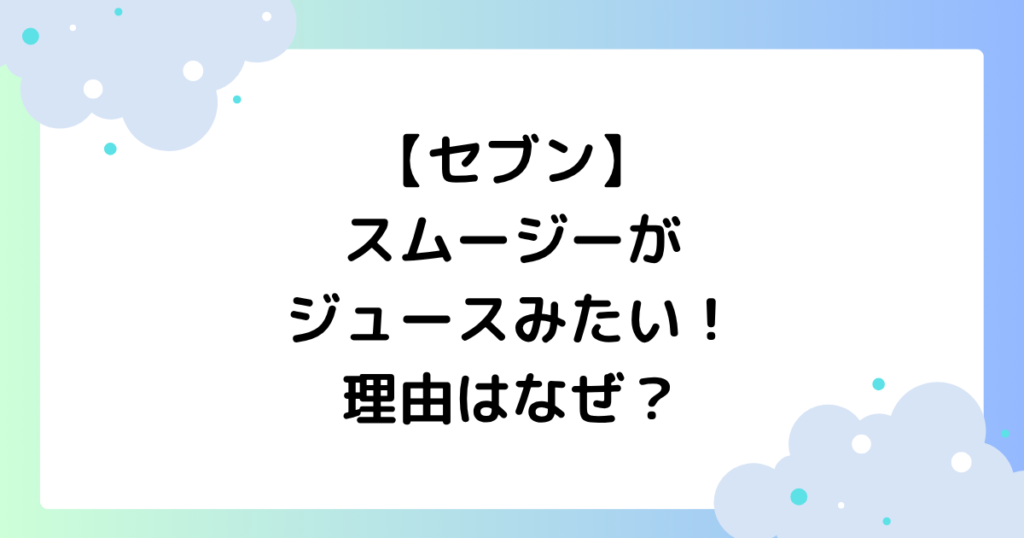 【セブン】スムージー半額がジュースみたいとの声！理由はなぜ？