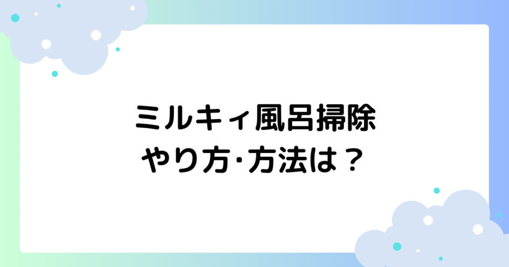 ミルキィで風呂掃除のやり方･方法は？ボディーソープの洗浄力すごいとの声！
