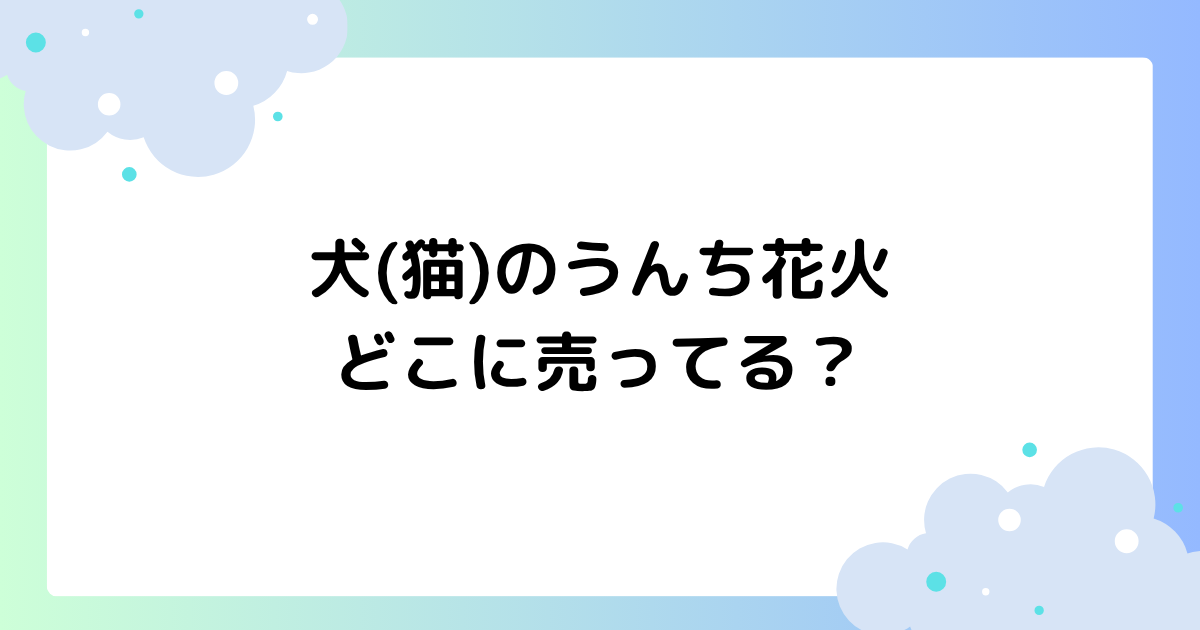 犬(猫)のうんち花火はどこに売ってる？うんこ花火の正式名称は何？