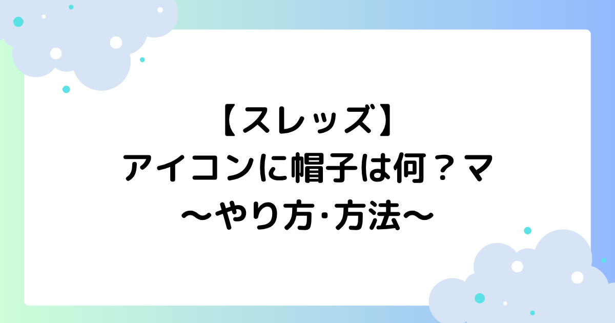 【スレッズ】アイコンに帽子は何?意味とは?マークのやり方・方法!