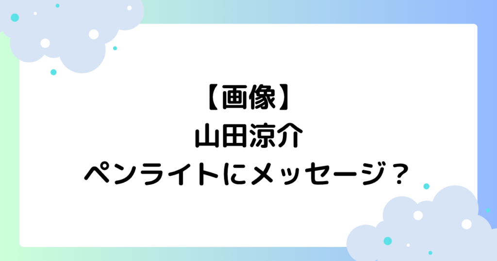 【画像】山田涼介のペンライトのメッセージとは？なんて書いてある？