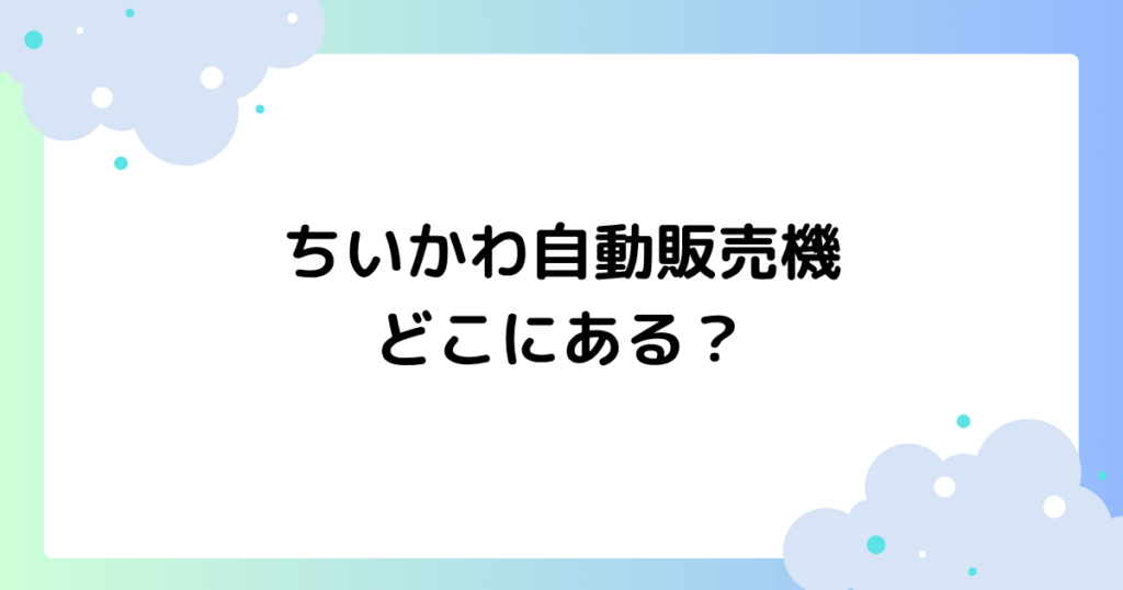 ちいかわ自動販売機はどこにある？販売場所は？ラインナップを紹介！