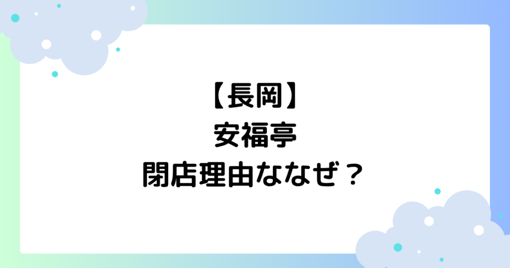 【長岡】安福亭の閉店理由ななぜ？本店(柏町)に何があった？