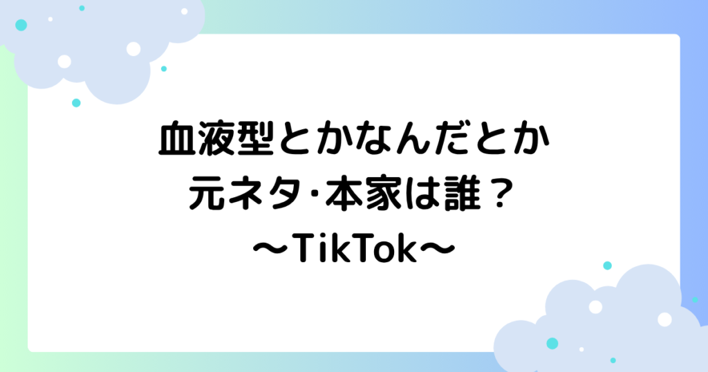 血液型とかなんだとかの元ネタ･本家は誰？編集のやり方は？【TikTok】