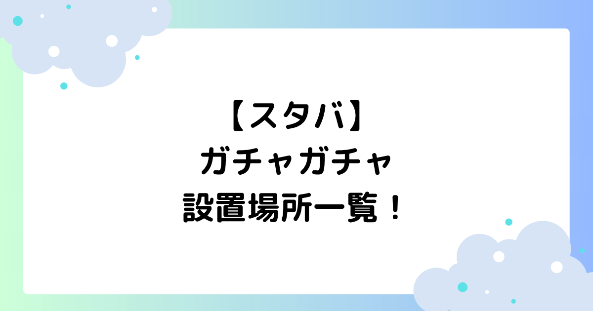 スタバのガチャガチャはどこにある？カプセルトイの設置場所一覧！