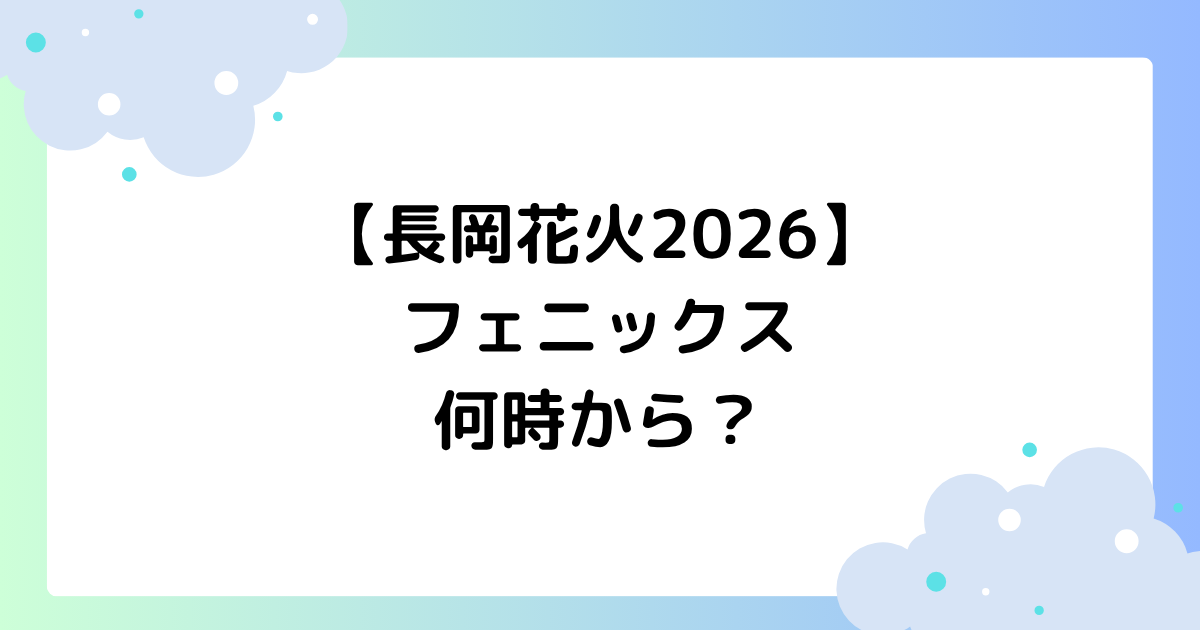【長岡花火2026】フェニックスは何時から?時間変更の理由はなぜ?