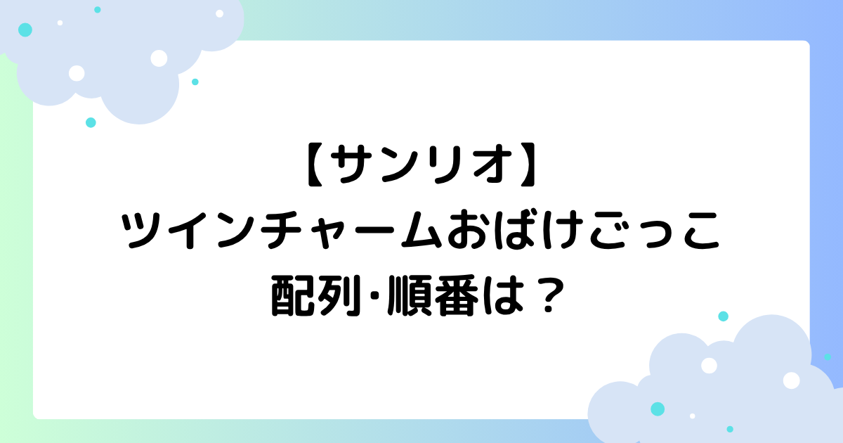 【サンリオ】ツインチャームおばけごっこの配列･順番は？見分け方はある？