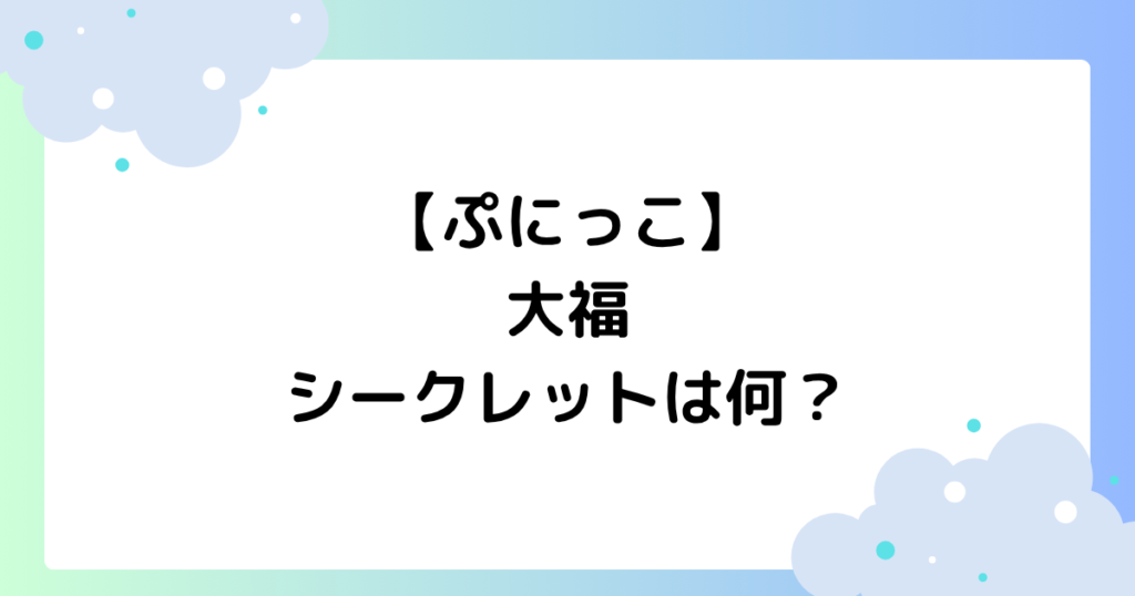 【ぷにっこ】大福のシークレットは何？もちもちスクイーズはどこに売ってる？