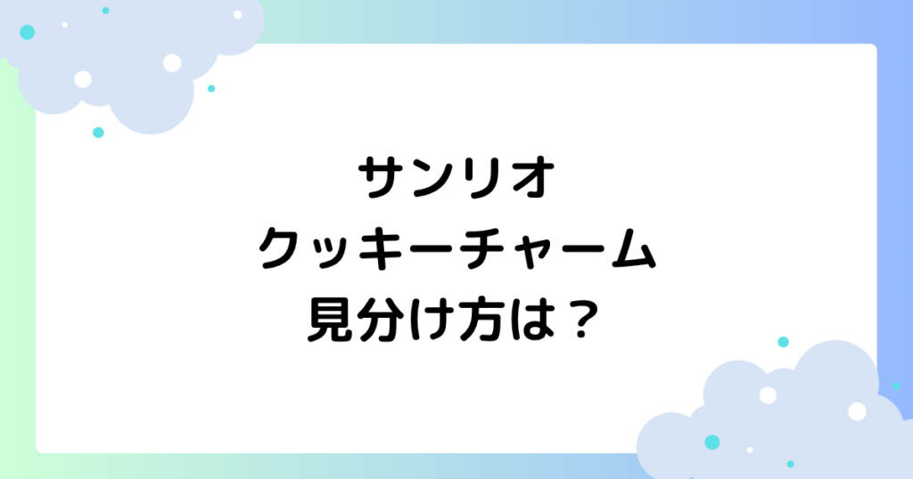 サンリオクッキーチャームの見分け方は？配置･順番はある？