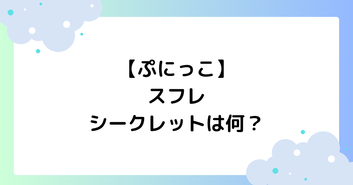 【ぷにっこ】スフレのシークレットは何？ふわふわスクイーズはどこに売ってる？