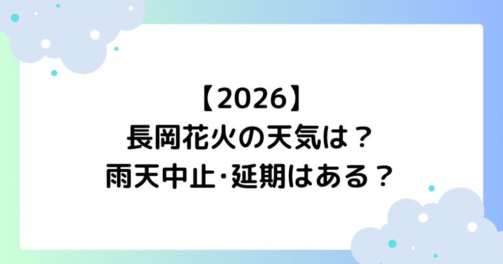 【2026】長岡花火の天気は？雨天中止･延期はある？過去の開催まとめ！