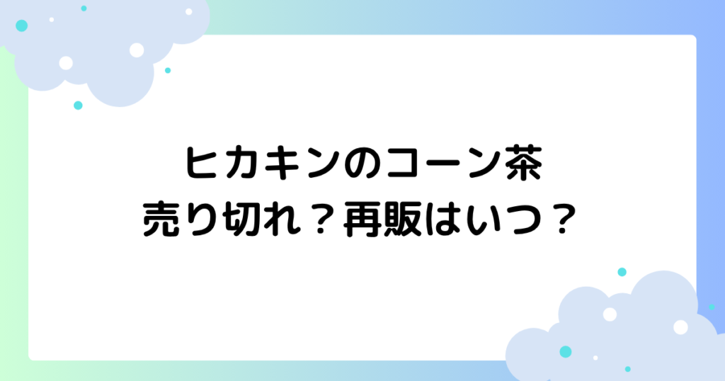 ヒカキンのコーン茶が売り切れ？再販はいつ？人気の理由とは！