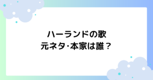 ハーランドの歌の元ネタ･本家は誰？原曲や歌詞の意味とは何？